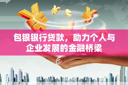 襄阳包银银行贷款，助力个人与企业发展的金融桥梁