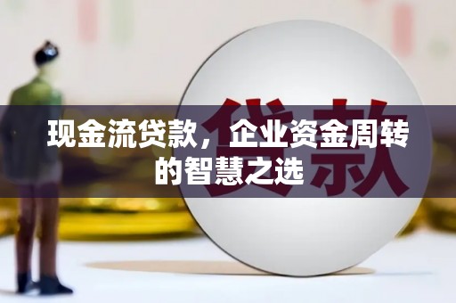 襄阳现金流贷款，企业资金周转的智慧之选