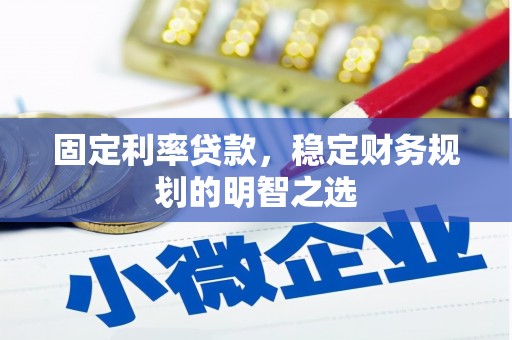 襄阳固定利率贷款，稳定财务规划的明智之选