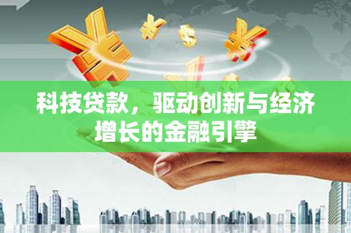 襄阳科技贷款，驱动创新与经济增长的金融引擎