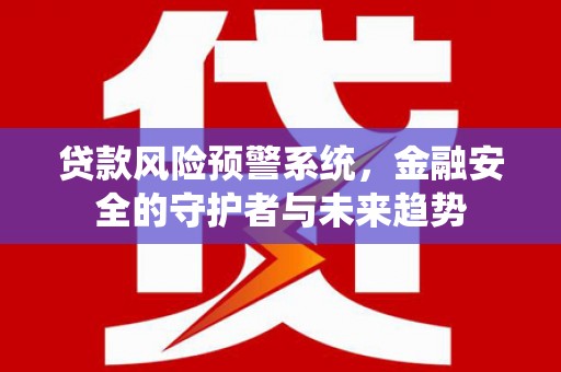 襄阳贷款风险预警系统，金融安全的守护者与未来趋势