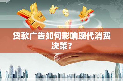 襄阳贷款广告如何影响现代消费决策？