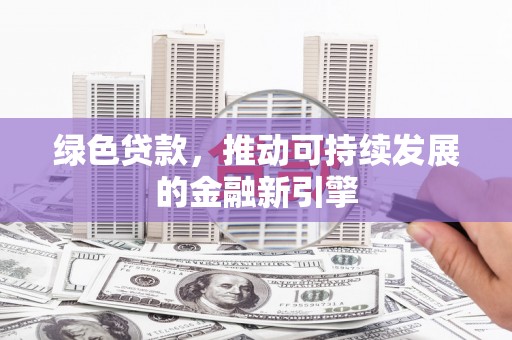 襄阳绿色贷款，推动可持续发展的金融新引擎