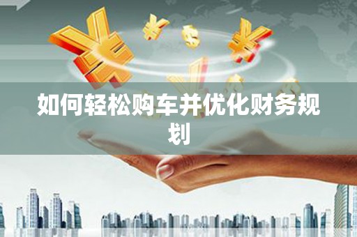 襄阳如何轻松购车并优化财务规划