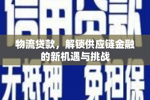 襄阳物流贷款，解锁供应链金融的新机遇与挑战