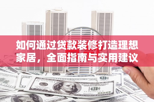 襄阳如何通过贷款装修打造理想家居，全面指南与实用建议