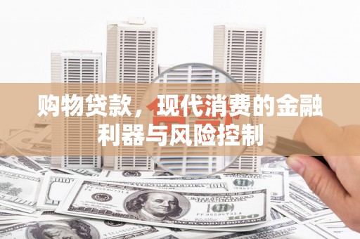 襄阳购物贷款，现代消费的金融利器与风险控制