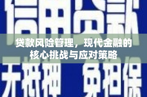 襄阳贷款风险管理，现代金融的核心挑战与应对策略