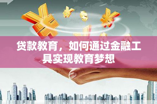 襄阳贷款教育，如何通过金融工具实现教育梦想
