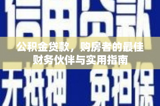 襄阳公积金贷款，购房者的最佳财务伙伴与实用指南
