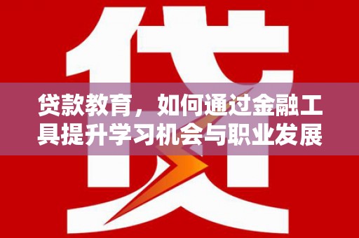 襄阳贷款教育，如何通过金融工具提升学习机会与职业发展