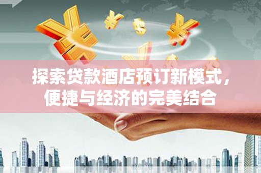 襄阳探索贷款酒店预订新模式，便捷与经济的完美结合