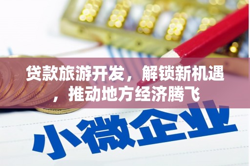 襄阳贷款旅游开发，解锁新机遇，推动地方经济腾飞