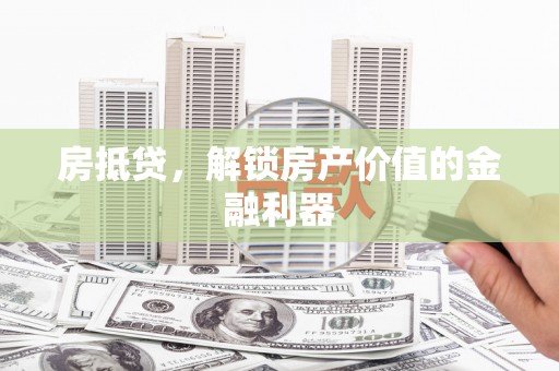 襄阳房抵贷，解锁房产价值的金融利器