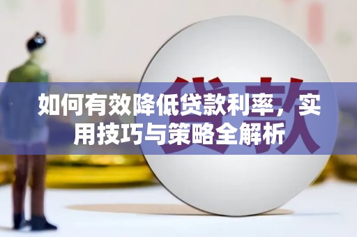 襄阳如何有效降低贷款利率，实用技巧与策略全解析