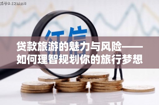 襄阳贷款旅游的魅力与风险——如何理智规划你的旅行梦想