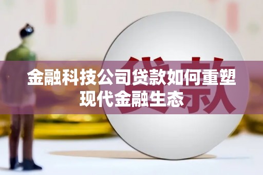 襄阳金融科技公司贷款如何重塑现代金融生态