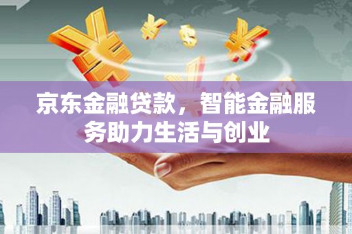 襄阳京东金融贷款，智能金融服务助力生活与创业