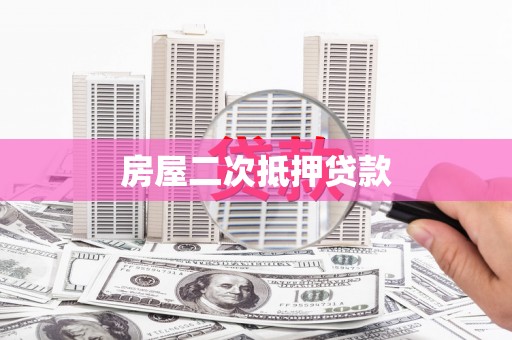 襄阳房屋二次抵押贷款