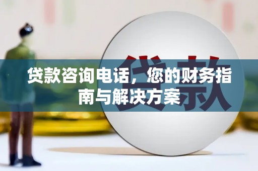 襄阳贷款咨询电话，您的财务指南与解决方案