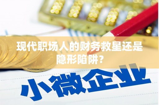 襄阳现代职场人的财务救星还是隐形陷阱？
