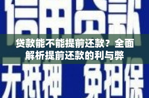 襄阳贷款能不能提前还款？全面解析提前还款的利与弊