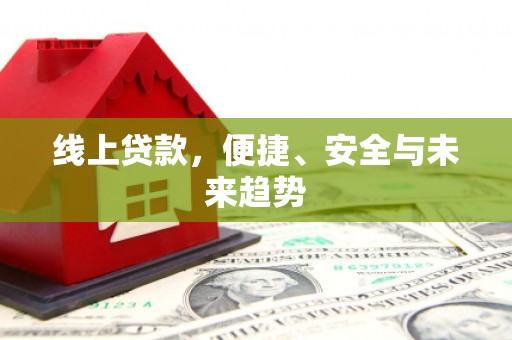 襄阳线上贷款，便捷、安全与未来趋势