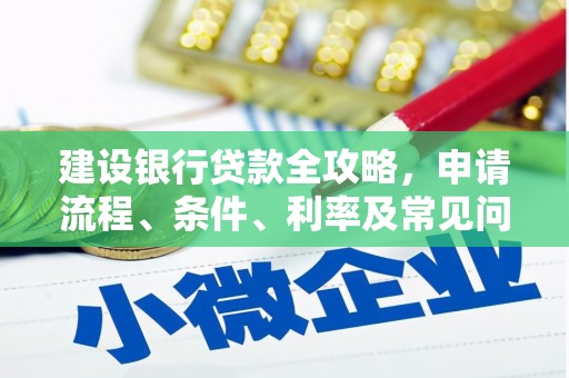 襄阳建设银行贷款全攻略，申请流程、条件、利率及常见问题解答