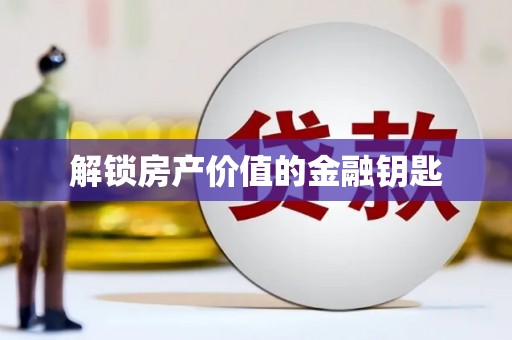 襄阳解锁房产价值的金融钥匙