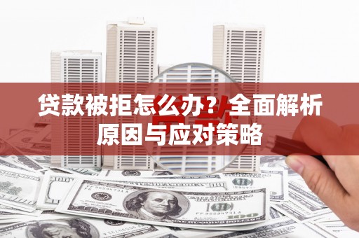 襄阳贷款被拒怎么办？全面解析原因与应对策略