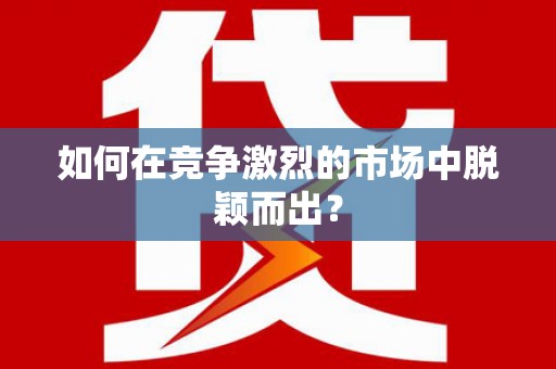 襄阳如何在竞争激烈的市场中脱颖而出？