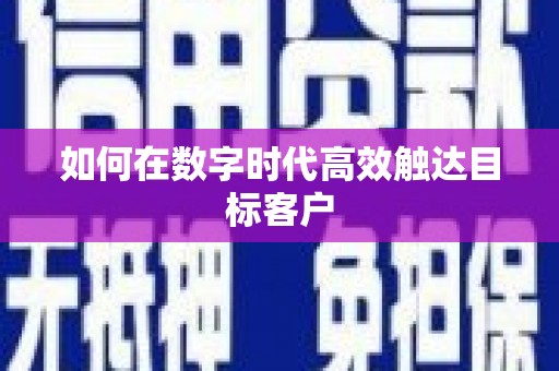 襄阳如何在数字时代高效触达目标客户