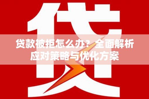 襄阳贷款被拒怎么办？全面解析应对策略与优化方案