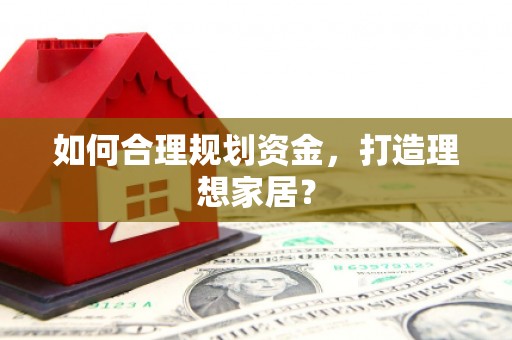襄阳如何合理规划资金，打造理想家居？