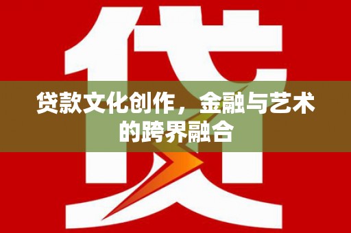 襄阳贷款文化创作，金融与艺术的跨界融合