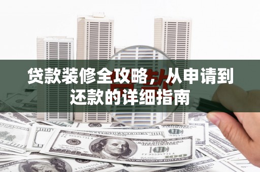 襄阳贷款装修全攻略，从申请到还款的详细指南