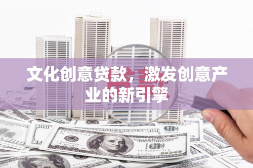 襄阳文化创意贷款，激发创意产业的新引擎