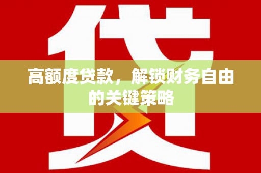襄阳高额度贷款，解锁财务自由的关键策略