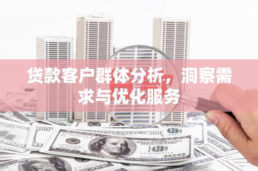 襄阳贷款客户群体分析，洞察需求与优化服务